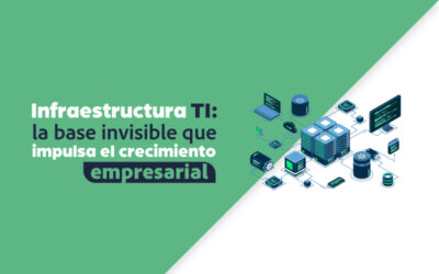 Infraestructura TI: la base invisible que impulsa el crecimiento empresarial